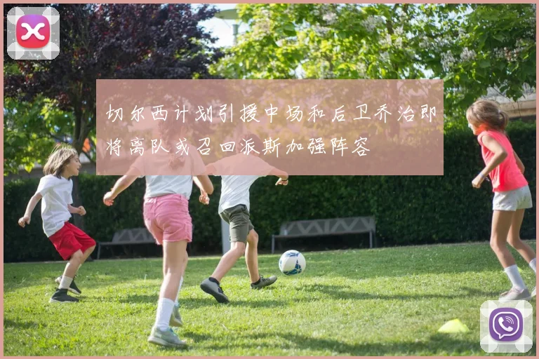 切尔西计划引援中场和后卫乔治即将离队或召回派斯加强阵容