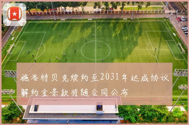 施洛特贝克续约至2031年达成协议解约金条款将随合同公布