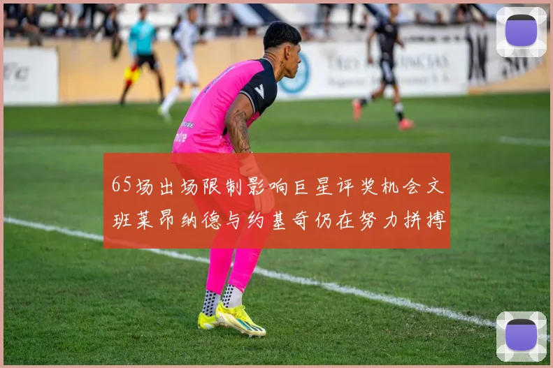 65场出场限制影响巨星评奖机会文班莱昂纳德与约基奇仍在努力拼搏