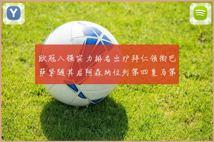 欧冠八强实力排名出炉拜仁领衔巴萨紧随其后阿森纳位列第四皇马第五