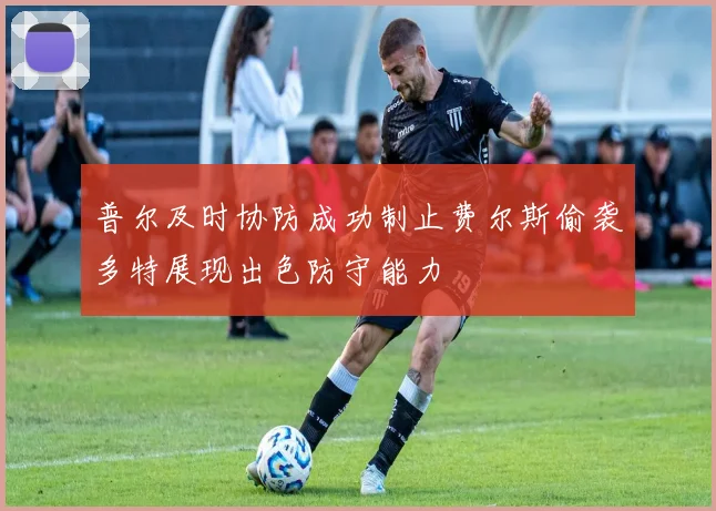 普尔及时协防成功制止费尔斯偷袭多特展现出色防守能力