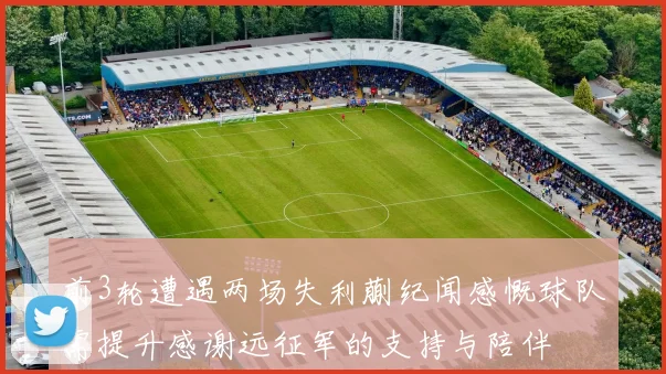 前3轮遭遇两场失利蒯纪闻感慨球队需提升感谢远征军的支持与陪伴