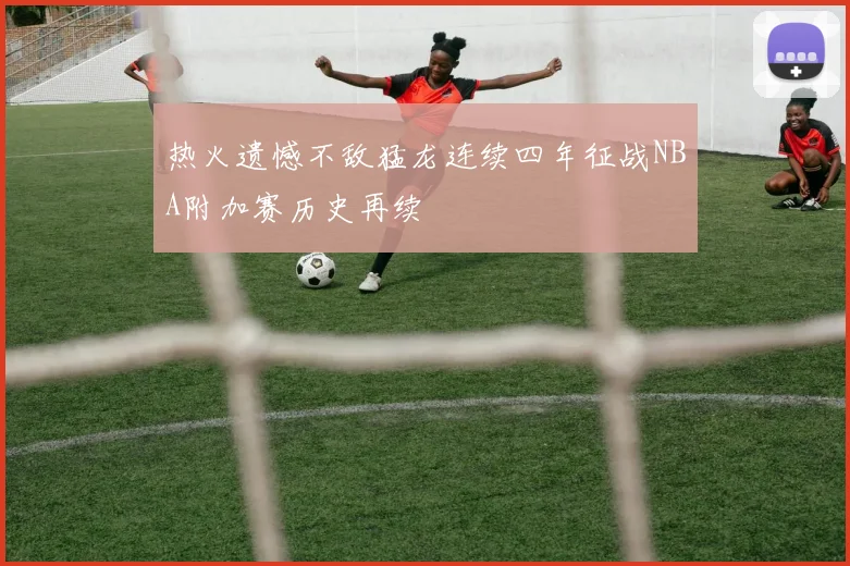 热火遗憾不敌猛龙连续四年征战NBA附加赛历史再续
