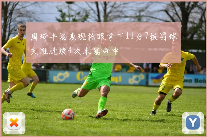 周琦半场表现抢眼拿下11分7板罚球失准连续4次未能命中