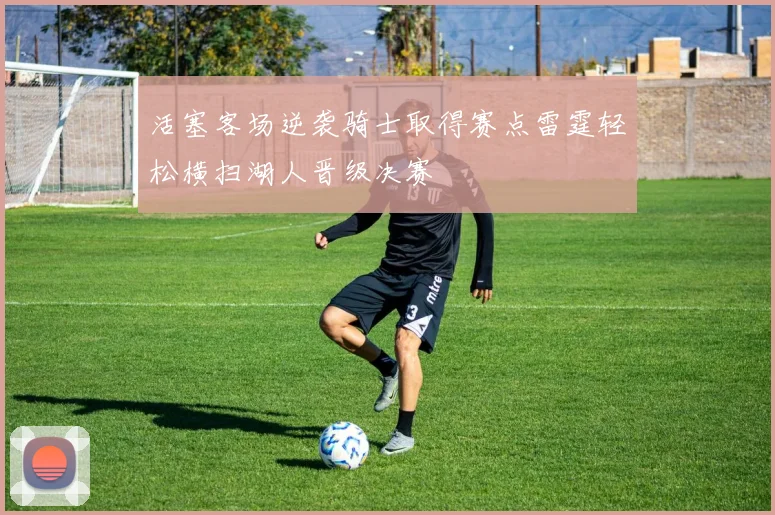 活塞客场逆袭骑士取得赛点雷霆轻松横扫湖人晋级决赛