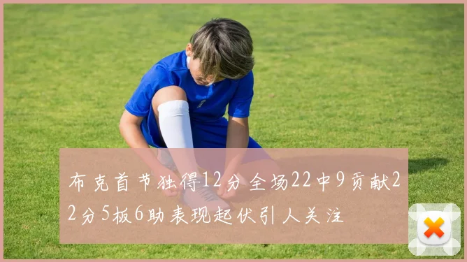 布克首节独得12分全场22中9贡献22分5板6助表现起伏引人关注