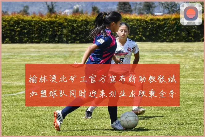 榆林漠北矿工官方宣布新助教张斌加盟球队同时迎来刘业龙联秉全李泽宇三位新援