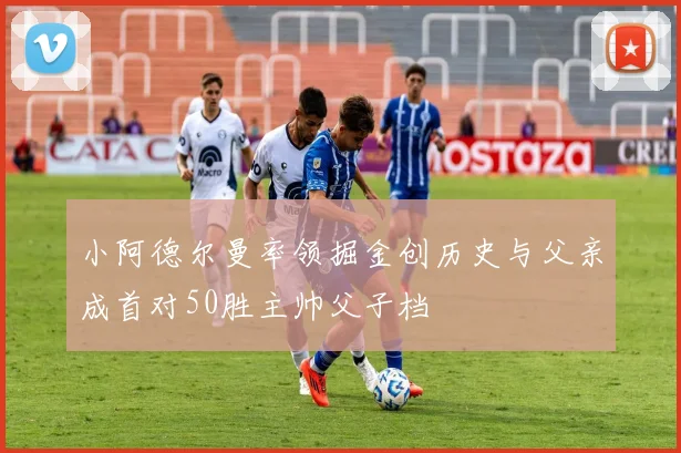 小阿德尔曼率领掘金创历史与父亲成首对50胜主帅父子档