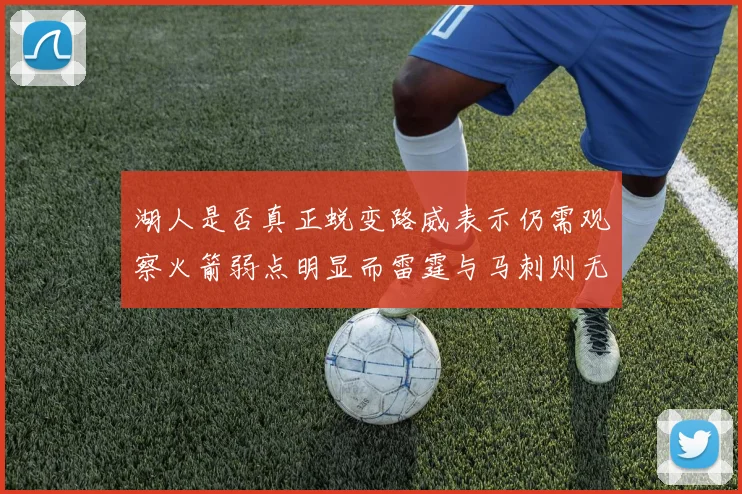 湖人是否真正蜕变路威表示仍需观察火箭弱点明显而雷霆与马刺则无明显缺陷
