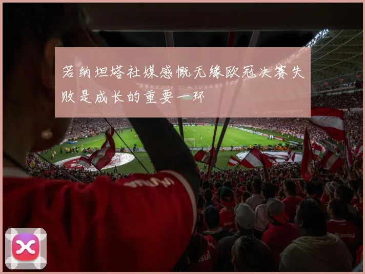 若纳坦塔社媒感慨无缘欧冠决赛失败是成长的重要一环