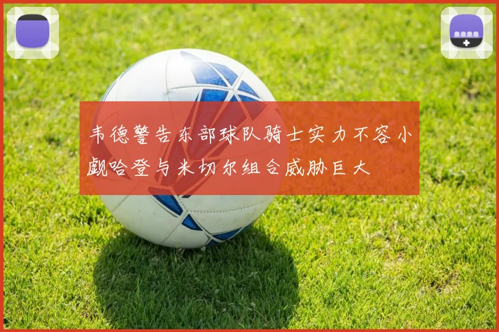 韦德警告东部球队骑士实力不容小觑哈登与米切尔组合威胁巨大