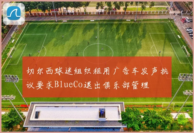 切尔西球迷组织租用广告车发声抗议要求BlueCo退出俱乐部管理